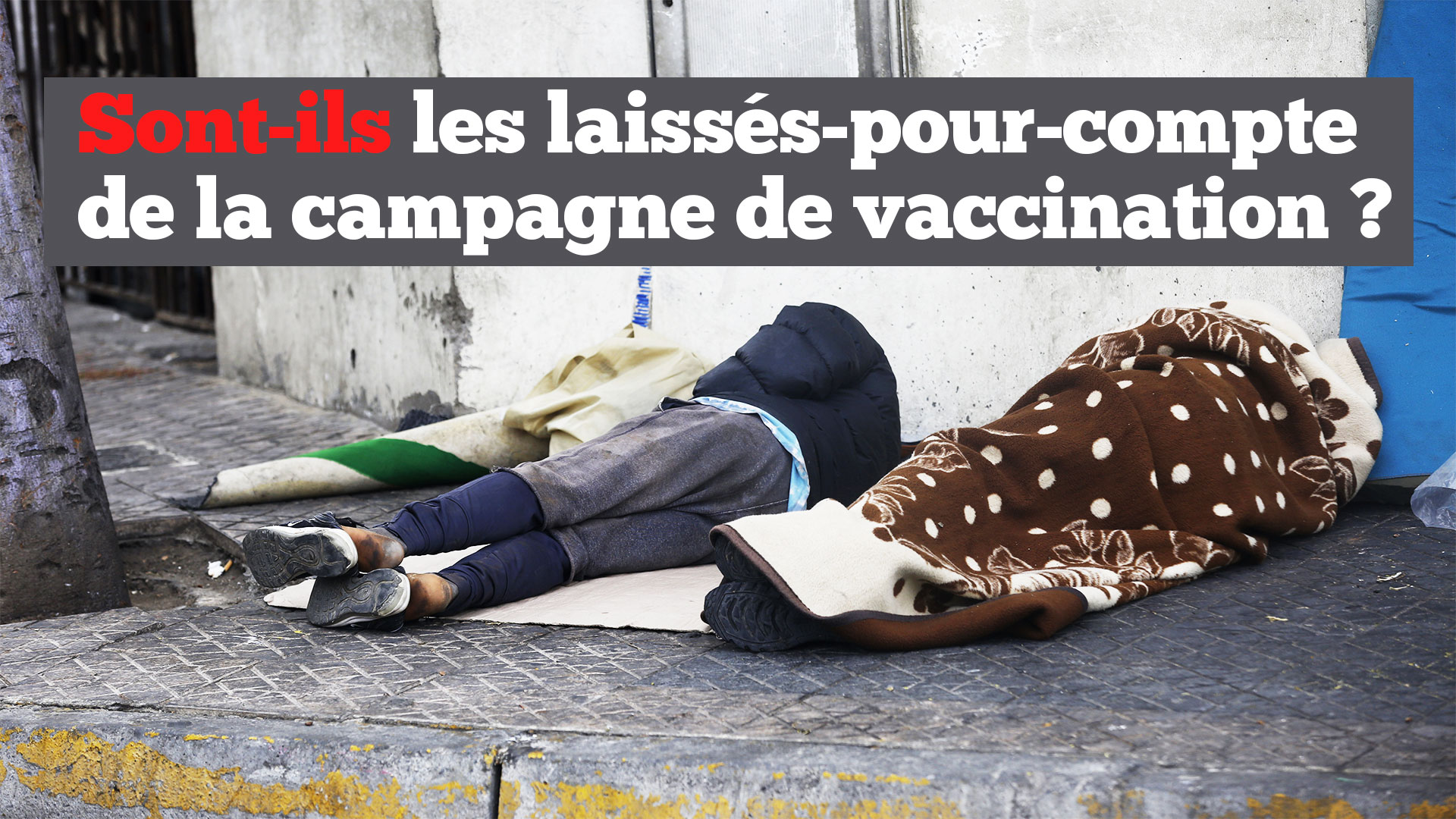 VIDEO. Sans-abris : Les laissés-pour-compte de la campagne de vaccination ?